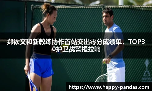 郑钦文和新教练协作首站交出零分成绩单，TOP30护卫战警报拉响