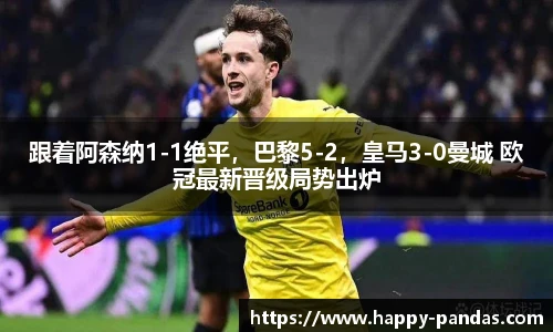 跟着阿森纳1-1绝平，巴黎5-2，皇马3-0曼城 欧冠最新晋级局势出炉