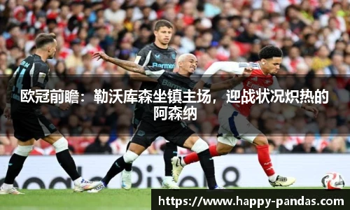 欧冠前瞻：勒沃库森坐镇主场，迎战状况炽热的阿森纳